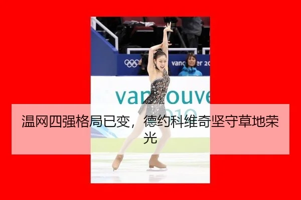 温网四强格局已变，德约科维奇坚守草地荣光